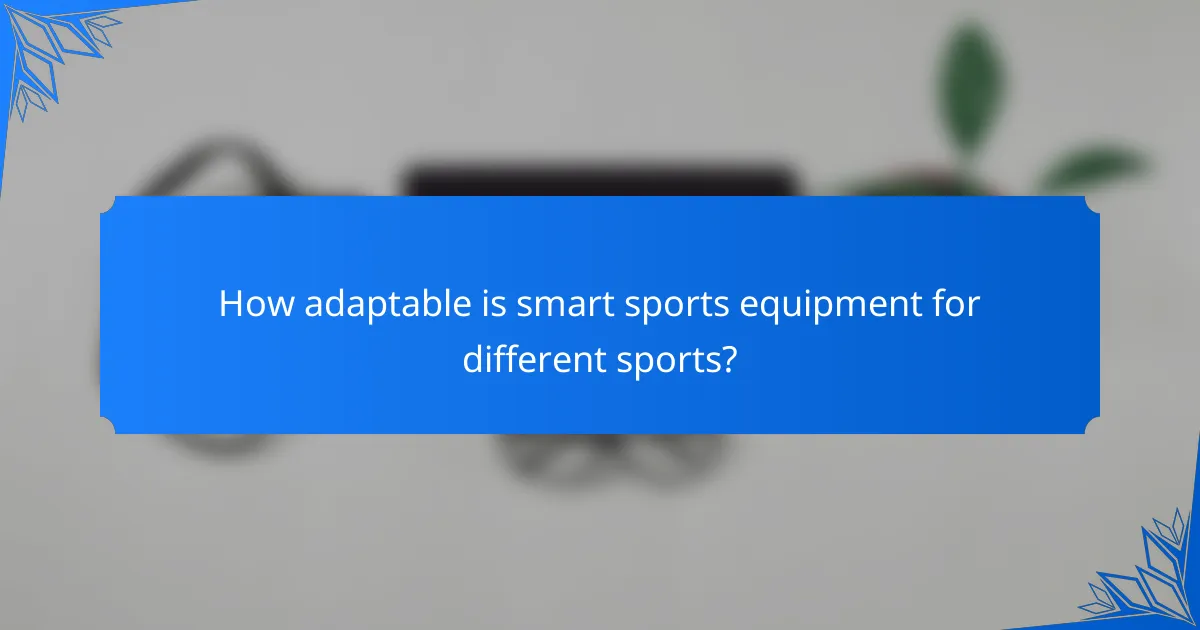 How adaptable is smart sports equipment for different sports?