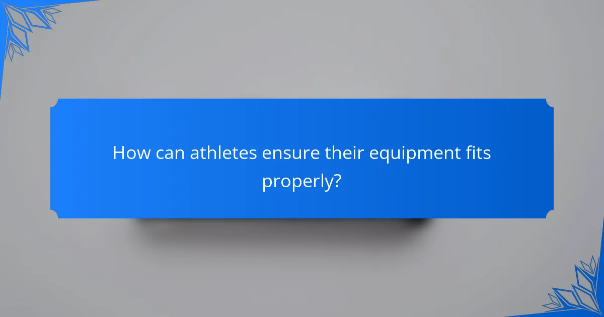 How can athletes ensure their equipment fits properly?