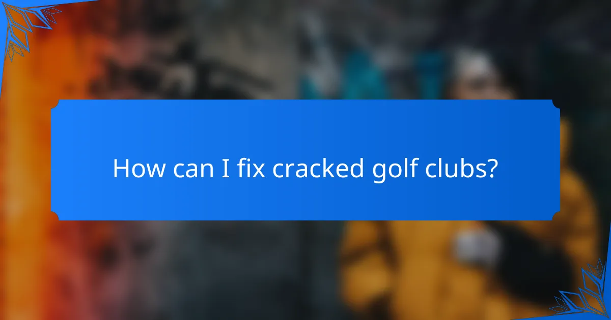 How can I fix cracked golf clubs?