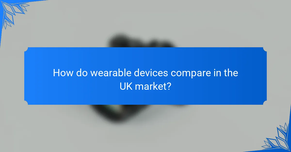 How do wearable devices compare in the UK market?