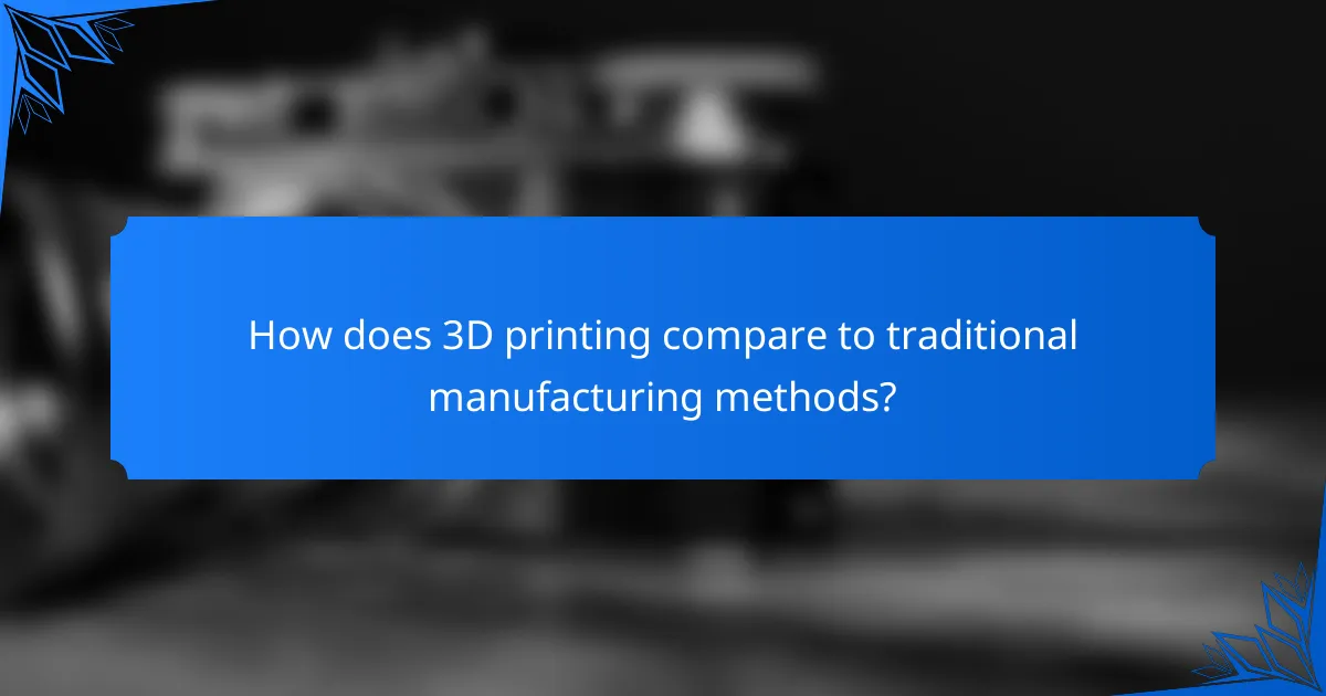 How does 3D printing compare to traditional manufacturing methods?