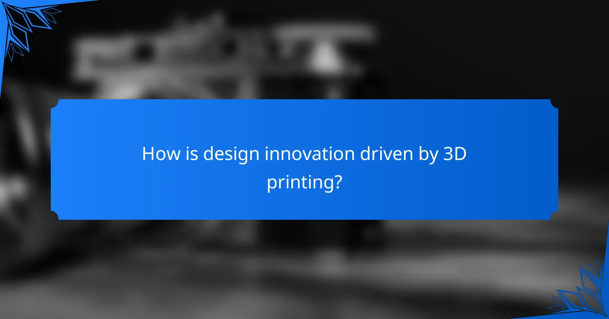 How is design innovation driven by 3D printing?