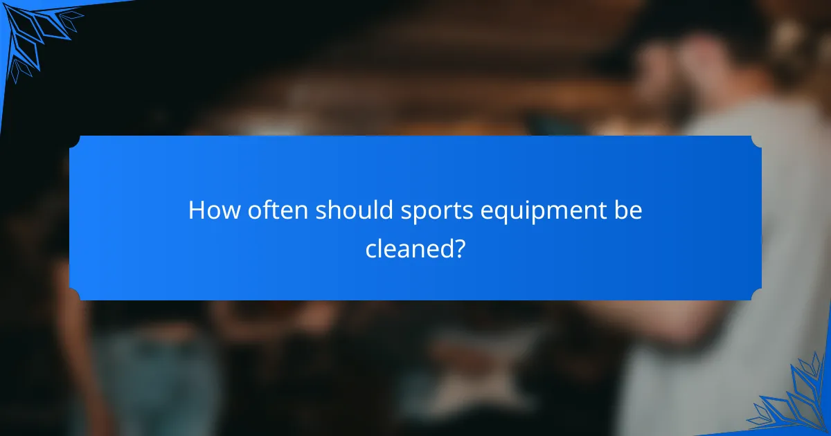 How often should sports equipment be cleaned?