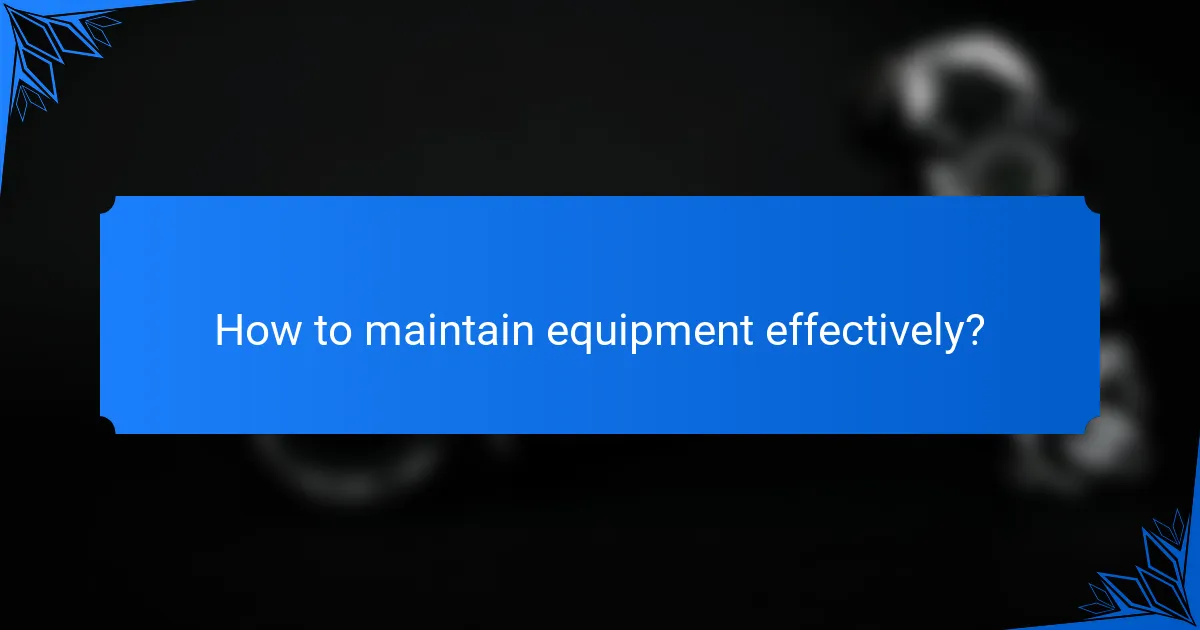 How to maintain equipment effectively?