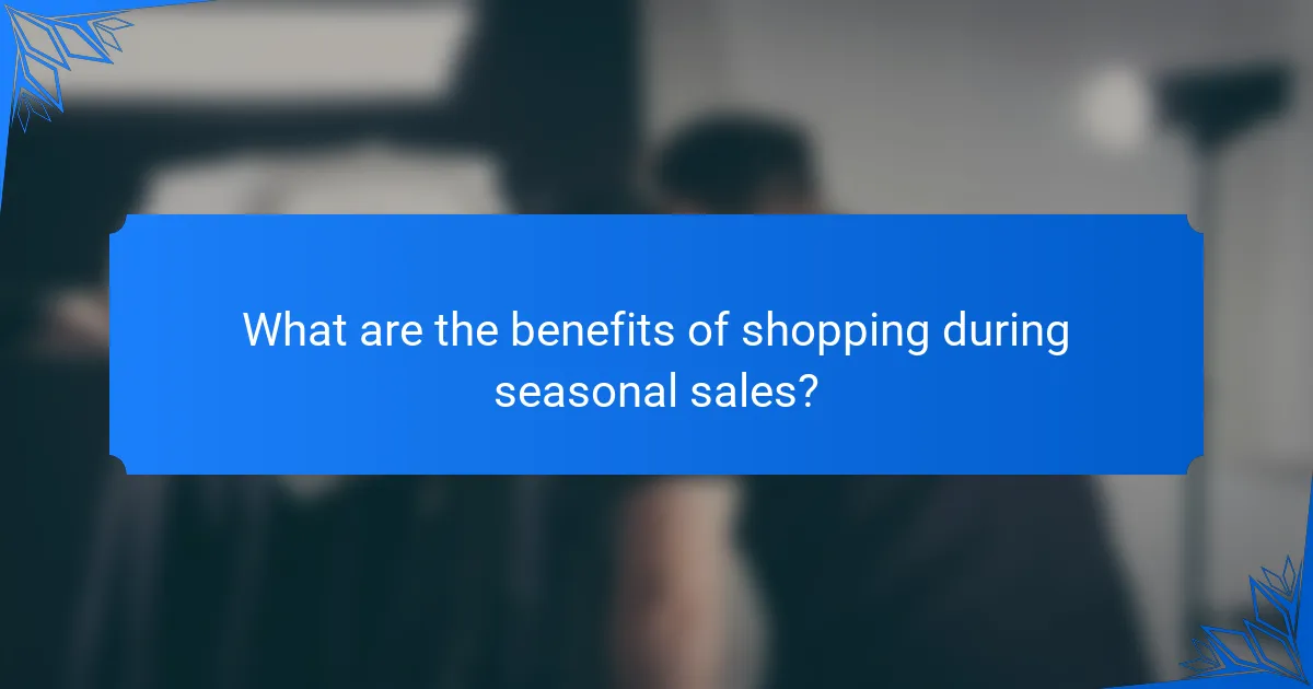 What are the benefits of shopping during seasonal sales?