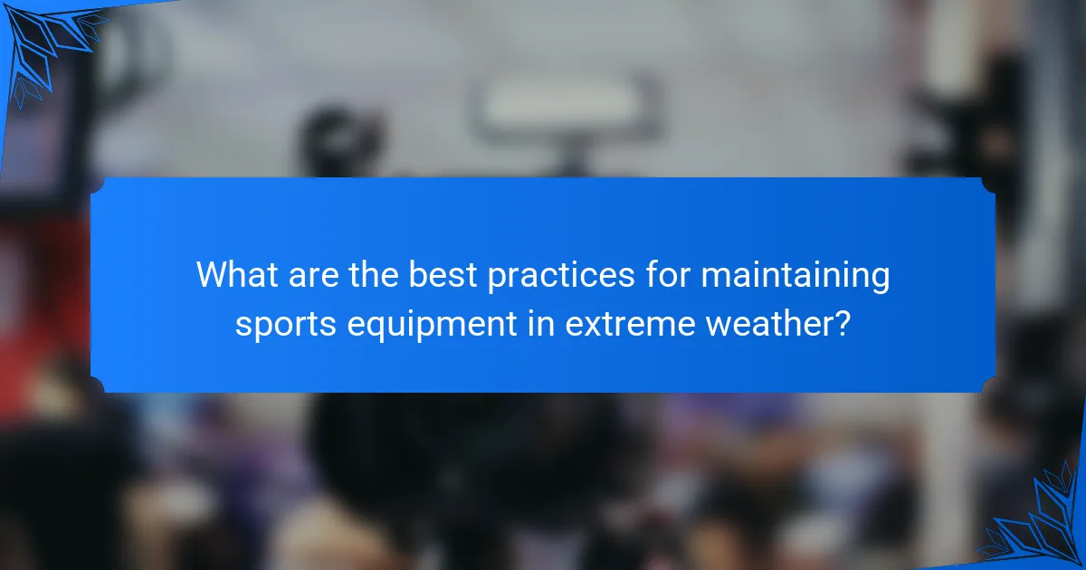 What are the best practices for maintaining sports equipment in extreme weather?