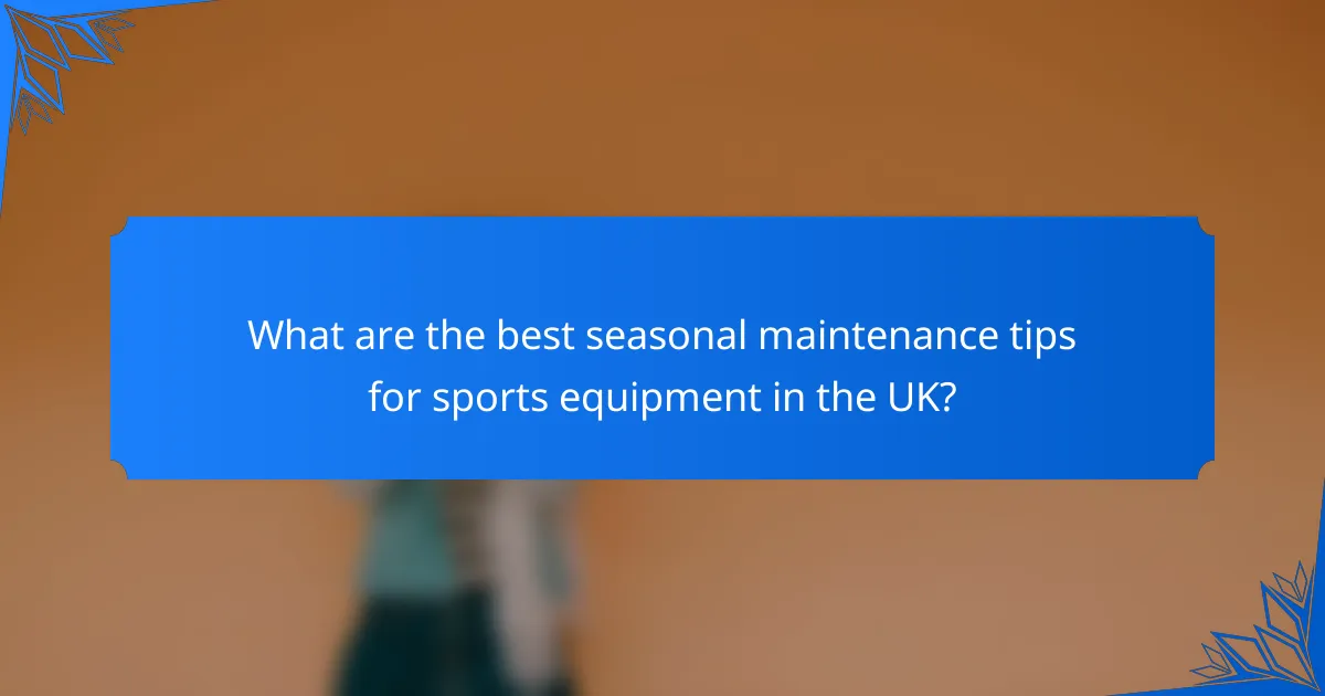What are the best seasonal maintenance tips for sports equipment in the UK?