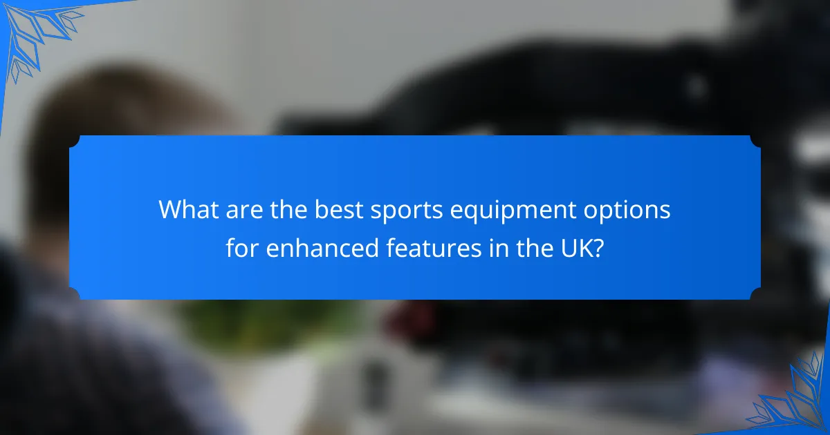 What are the best sports equipment options for enhanced features in the UK?
