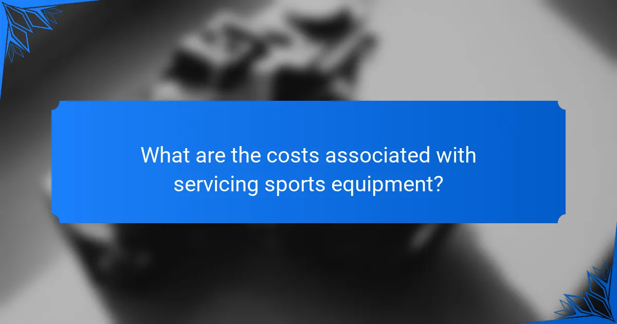 What are the costs associated with servicing sports equipment?