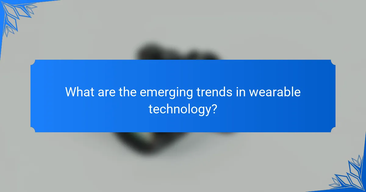 What are the emerging trends in wearable technology?