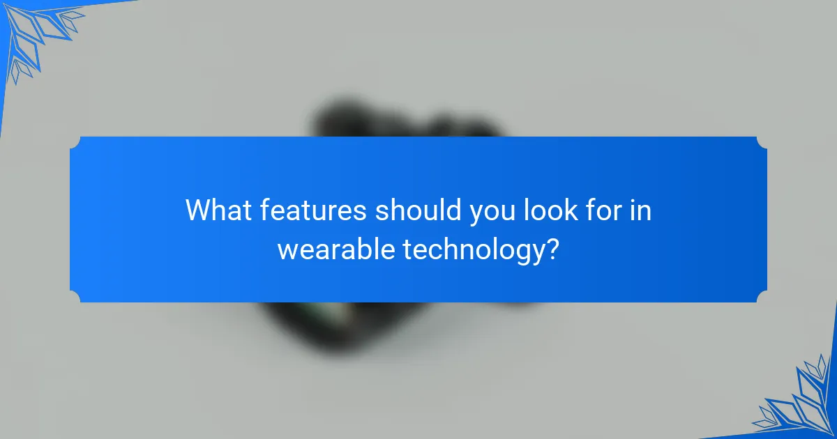 What features should you look for in wearable technology?