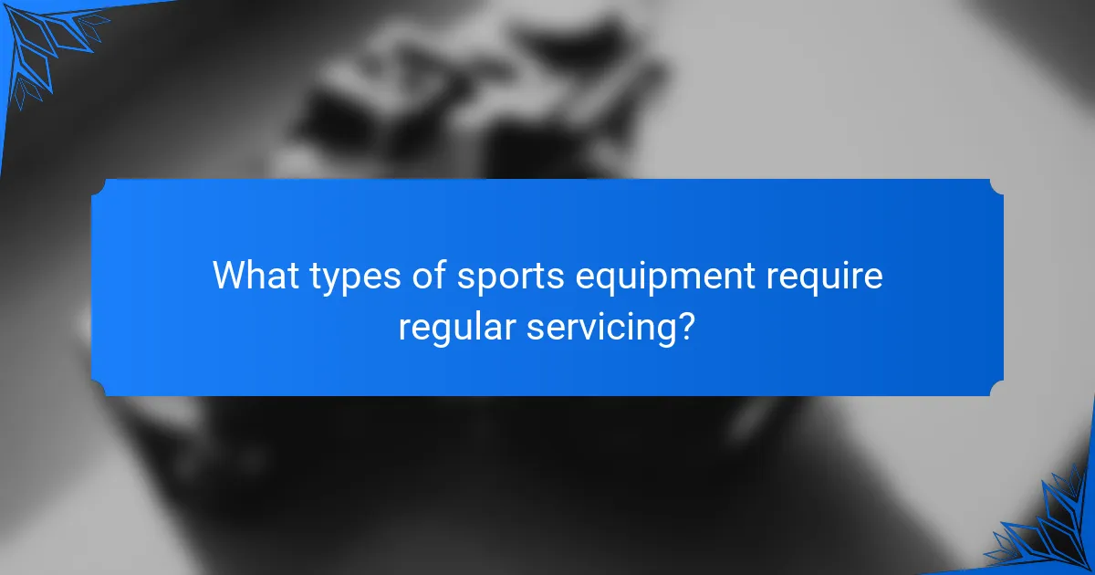 What types of sports equipment require regular servicing?